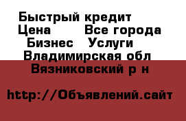 Быстрый кредит 48H › Цена ­ 1 - Все города Бизнес » Услуги   . Владимирская обл.,Вязниковский р-н